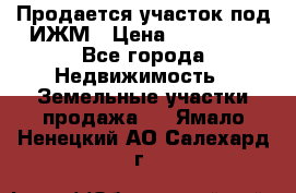 Продается участок под ИЖМ › Цена ­ 500 000 - Все города Недвижимость » Земельные участки продажа   . Ямало-Ненецкий АО,Салехард г.